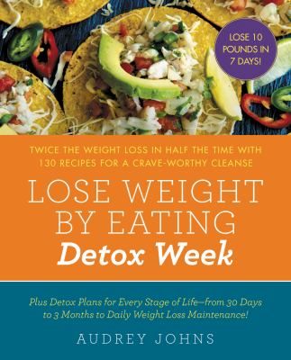 Lose weight by eating : detox week : twice the weight loss in half the time with 130 recipes for a crave-worthy cleanse /