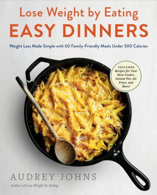 Lose weight by eating easy dinners : weight loss made simple with 60 family-friendly meals under 500 calories /