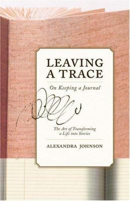 Leaving a trace : on keeping a journal : the art of transforming a life into stories /