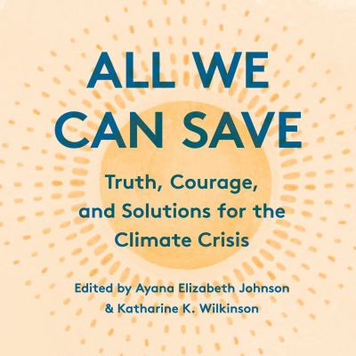 All we can save [eaudiobook] : Truth, courage, and solutions for the climate crisis.