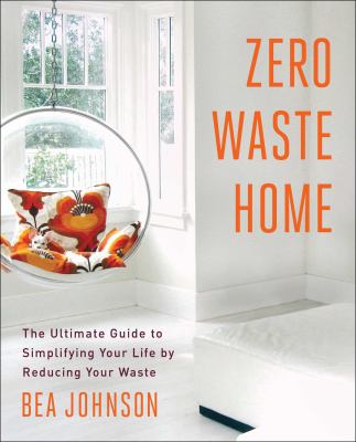 Zero waste home : the ultimate guide to simplifying your life by reducing your waste /