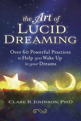 The art of lucid dreaming : over 60 powerful practices to help you wake up in your dreams /