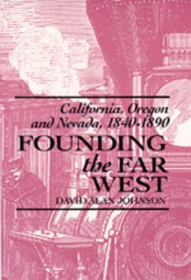 Founding the Far West : California, Oregon, and Nevada, 1840-1890 /