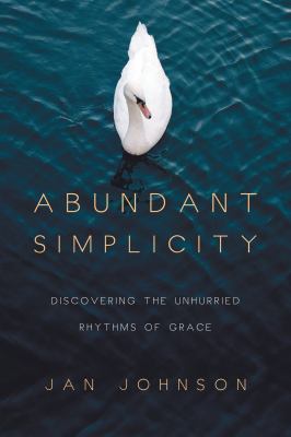 Abundant simplicity : discovering the unhurried rhythms of grace /