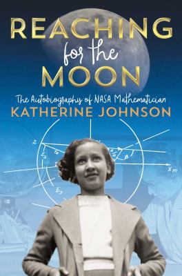 Reaching for the Moon : the autobiography of NASA mathematician Katherine Johnson.