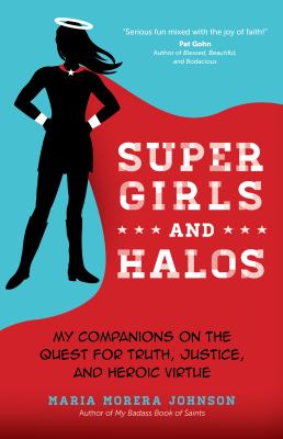 Super girls and halos : my companions on the quest for truth, justice, and heroic virtue /