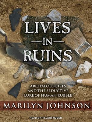 Lives in ruins [compact disc, unabridged] : archaeologists and the seductive lure of human rubble /