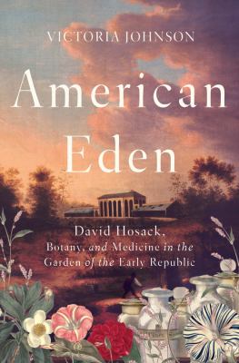 American Eden : David Hosack, botany, and medicine in the garden of the early republic /
