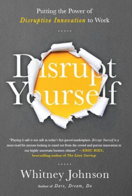 Disrupt yourself : putting the power of disruptive innovation to work /