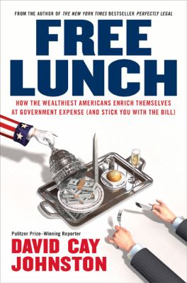Free lunch : how the wealthiest Americans enrich themselves at government expense (and stick you with the bill) /