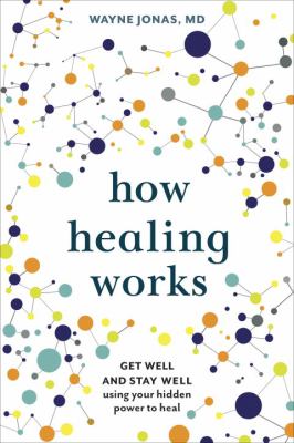 How healing works : get well and stay well using your hidden power to heal /
