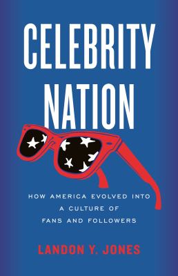 Celebrity nation : how America evolved into a culture of fans and followers / Landon Y. Jones.