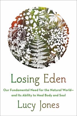 Losing Eden : our fundamental need for the natural world and its ability to heal body and soul /