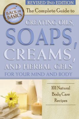 The complete guide to creating oils, soaps, creams, and herbal gels for your mind and body : 101 natural body care recipes /