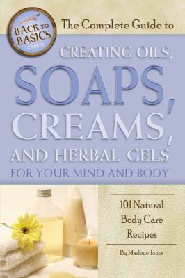 The complete guide to creating oils, soaps, creams, and herbal gels for your mind and body : 101 natural body care recipes /