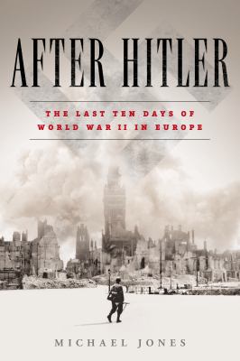 After Hitler : the last ten days of World War II in Europe /