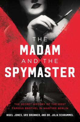 The madam and the spymaster : the secret history of the most famous brothel in wartime Berlin /