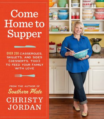 Come home to supper : over 200 satisfying casseroles, skillets, and sides (desserts, too!) to feed your family with love /