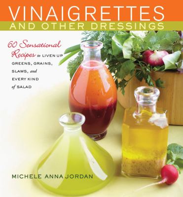 Vinaigrettes and other dressings : 60 sensational recipes to liven up greens, grains, slaws, and every kind of salad /