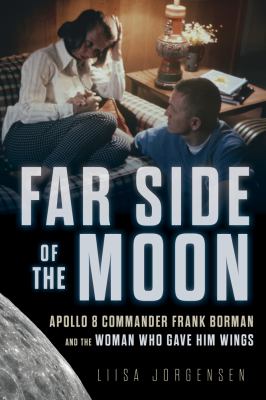 Far side of the Moon : Apollo 8 commander Frank Borman and the woman who gave him wings /