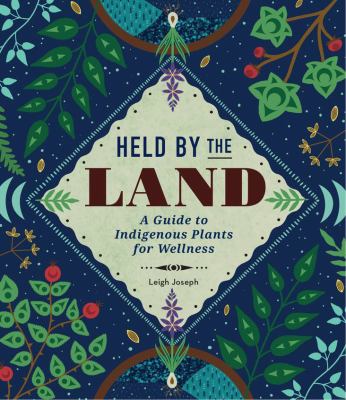 Held by the land : a guide to indigenous plants for wellness /