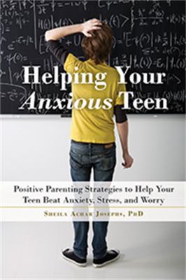 Helping your anxious teen : positive parenting strategies to help your teen beat anxiety, stress, and worry /