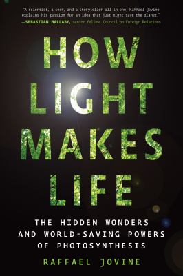 How light makes life : the hidden wonders and world-saving powers of photosynthesis /