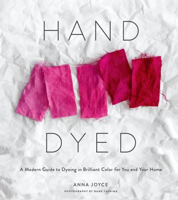 Hand dyed : a modern guide to dyeing in brilliant color for you and your home /