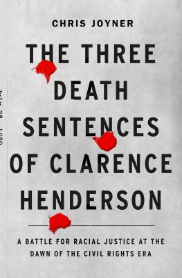 The three death sentences of Clarence Henderson : a battle for racial justice at the dawn of the Civil Rights Era /
