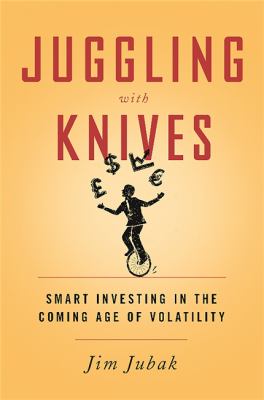 Juggling with knives : smart investing in the coming age of volatility /