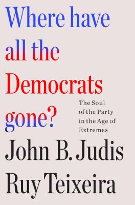 Where have all the Democrats gone? : the soul of the party in the age of extremes /
