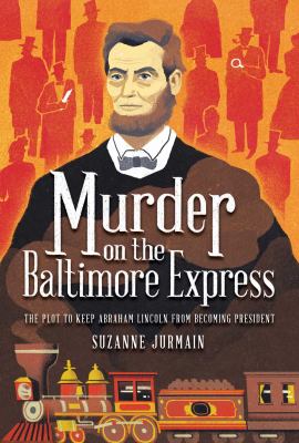 Murder on the Baltimore Express : the plot to keep Abraham Lincoln from becoming president /