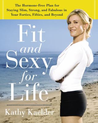 Fit and sexy for life : the hormone-free plan for staying slim, strong, and fabulous in your forties, fifties, and beyond /