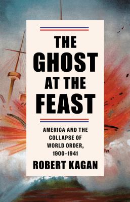 The ghost at the feast : America and the collapse of world order, 1900-1941 /