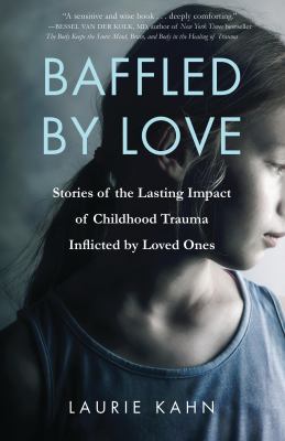 Baffled by love : stories of the lasting impact of childhood trauma inflicted by loved ones /