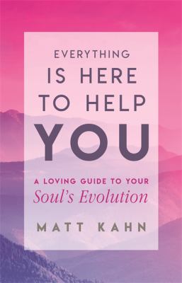 Everything is here to help you : a guide to your soul's evolution /