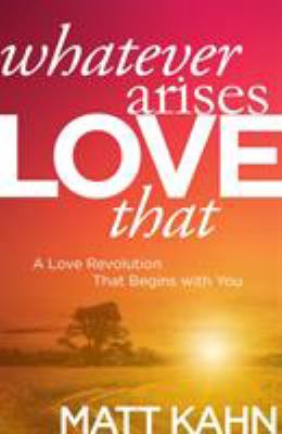 Whatever arises, love that : a love revolution that begins with you /