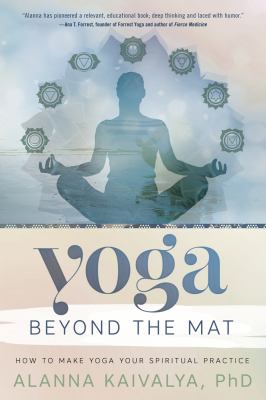 Yoga beyond the mat : how to make yoga your spiritual practice /