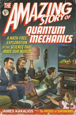 The amazing story of quantum mechanics : a math-free exploration of the science that made our world /