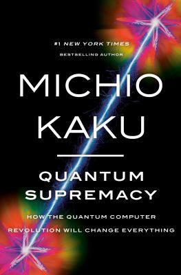Quantum supremacy : how the quantum computer revolution will change everything/