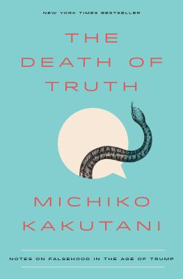 The death of truth : notes on falsehood in the age of Trump /