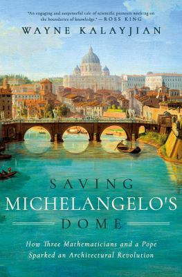 Saving Michelangelo's dome : how three mathematicians and a pope sparked an architectural revolution /