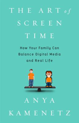 The art of screen time : how your family can balance digital media and real life /