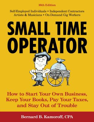 Small time operator : how to start your own business, keep your books, pay your taxes, and stay out of trouble /