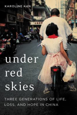 Under red skies : three generations of life, loss, and hope in China /