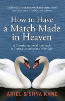 How to have a match made in heaven : a transformational approach to dating, relating and marriage /
