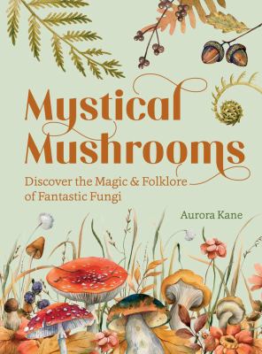 Mystical mushrooms : discover the magic & folklore of fantastic fungi /