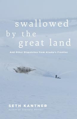 Swallowed by the Great Land : and other dispatches from Alaska's frontier /