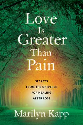 Love is greater than pain : secrets from the universe for healing after loss /