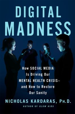 Digital madness : how social media is driving our mental health crisis--and how to restore our sanity /